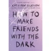 How To Make Friends With The Dark - By Kathleen Glasgow (Paperback)