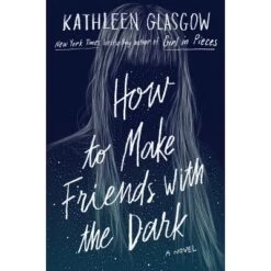 How To Make Friends With The Dark - By Kathleen Glasgow (Hardcover)